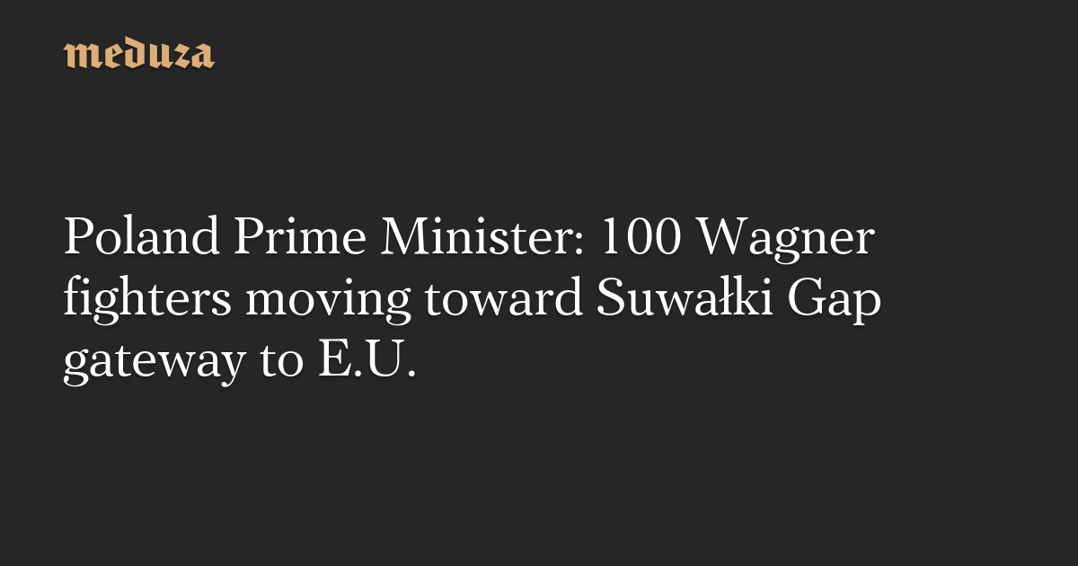 Poland Prime Minister Raises Alarm Over Wagner Fighters Advancing Towards E.U. Gateway
