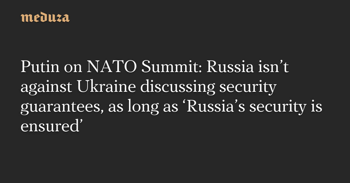"Putin's Stance on NATO Summit: Ukraine's Security Guarantees Must Not Compromise Russia's Safety"