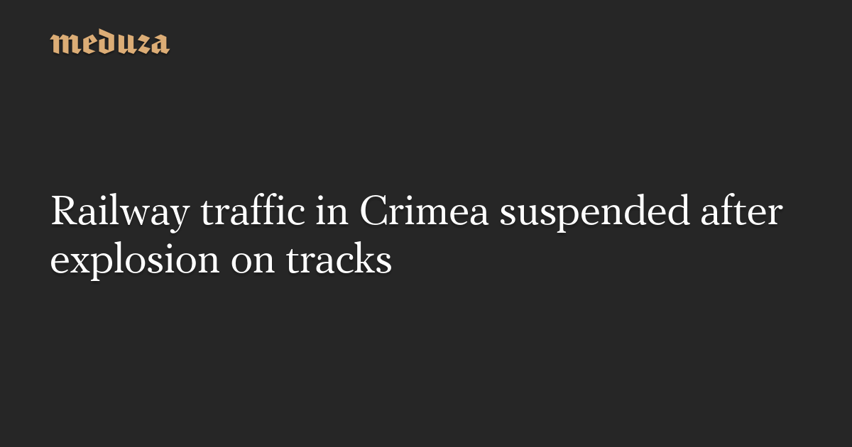Explosions and Derailments Disrupt Railway Traffic in Russian-Controlled Crimea