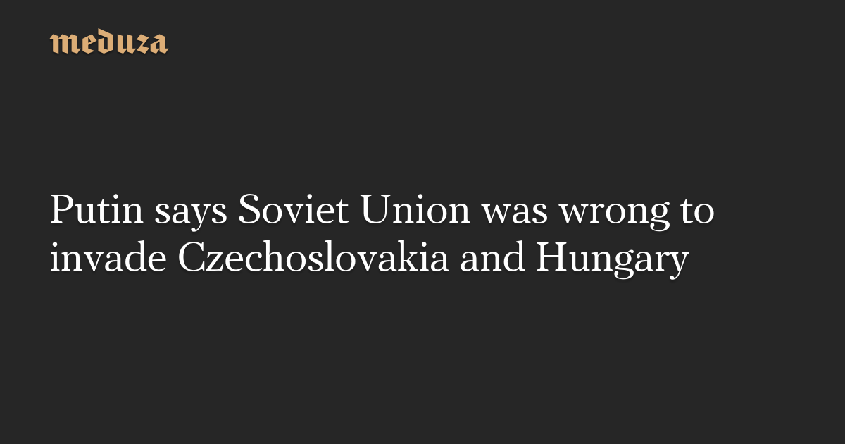 Putin Acknowledges Soviet Union's Mistakes in Czechoslovakia and Hungary Invasions