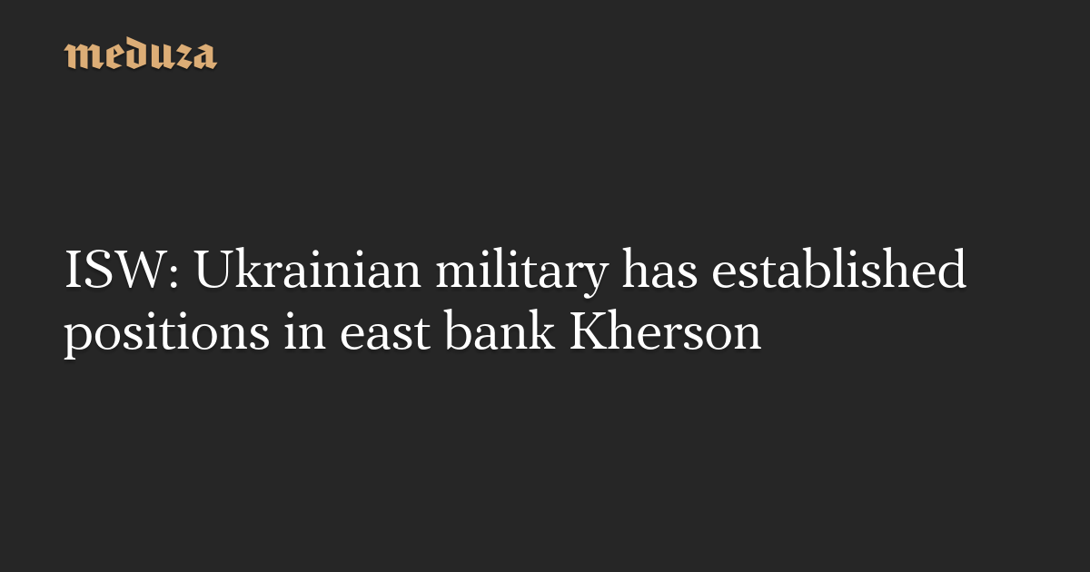 Featured image for Ukrainian military establishes positions in Kherson's east bank.