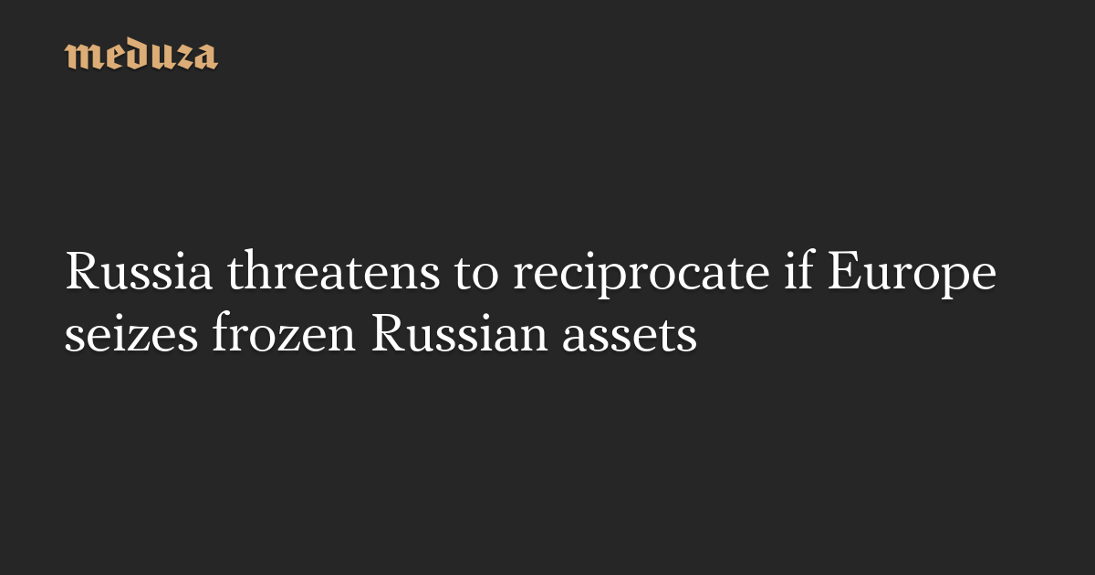 Europe's Seizure of Russian Assets Sparks Threat of Reciprocity from Russia
