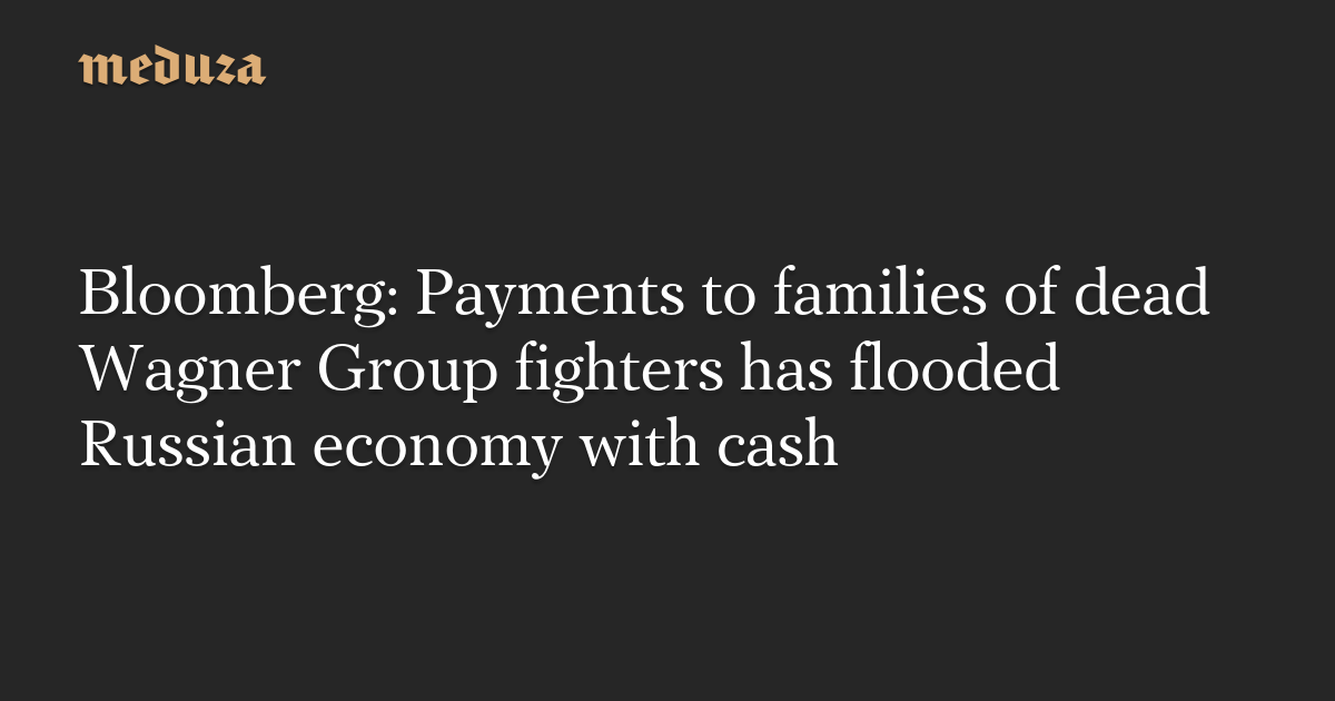 Russian Economy Inundated with Cash from Payments to Deceased Wagner Group Fighters' Families - Bloomberg