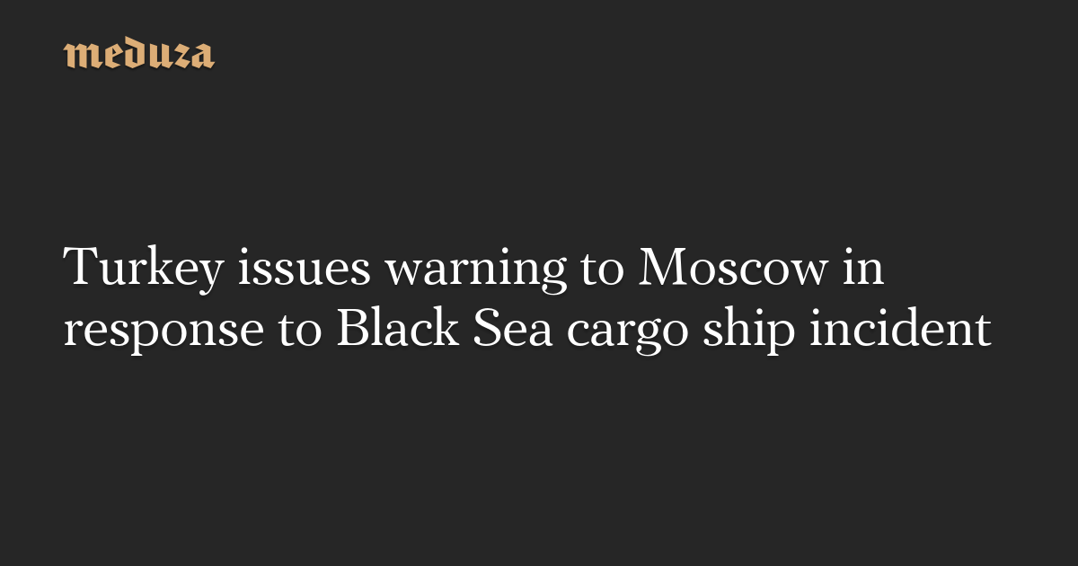 Turkey Sends Strong Message to Moscow After Black Sea Cargo Ship Incident